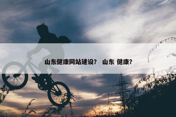 山东健康网站建设？ 山东 健康？