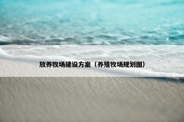 放养牧场建设方案（养殖牧场规划图）