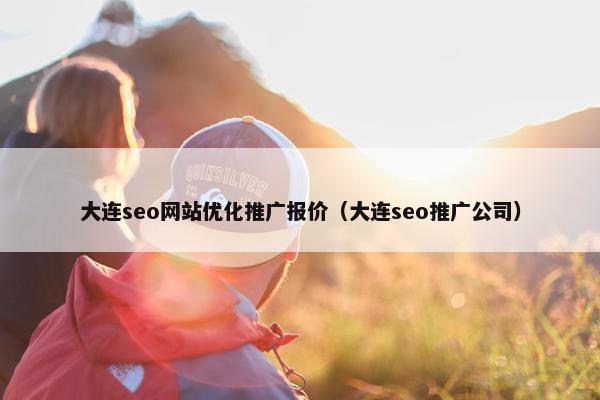 大连seo网站优化推广报价（大连seo推广公司）