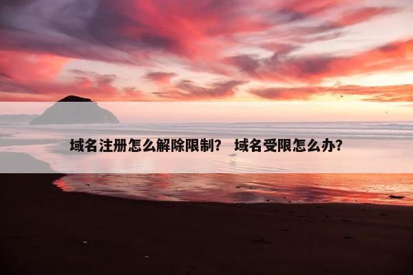 域名注册怎么解除限制？ 域名受限怎么办？