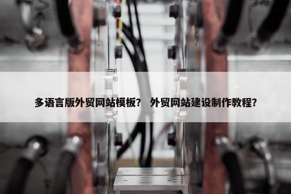 多语言版外贸网站模板？ 外贸网站建设制作教程？