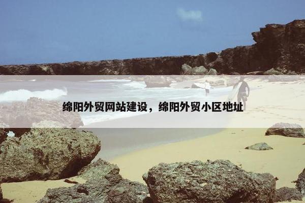 绵阳外贸网站建设，绵阳外贸小区地址