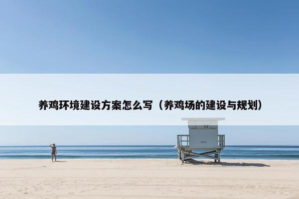 养鸡环境建设方案怎么写（养鸡场的建设与规划）