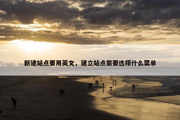 新建站点要用英文，建立站点需要选择什么菜单