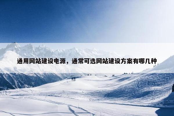 通用网站建设电源，通常可选网站建设方案有哪几种