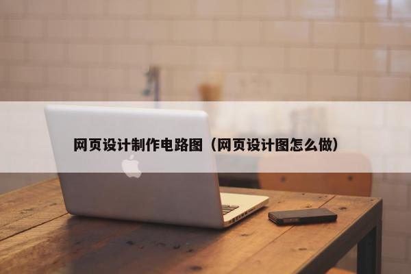 网页设计制作电路图（网页设计图怎么做）
