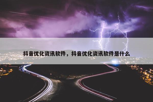 抖音优化资讯软件，抖音优化资讯软件是什么