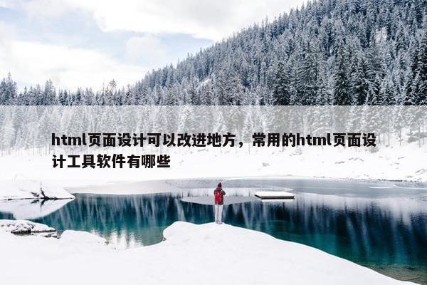 html页面设计可以改进地方，常用的html页面设计工具软件有哪些