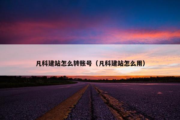 凡科建站怎么转账号（凡科建站怎么用）