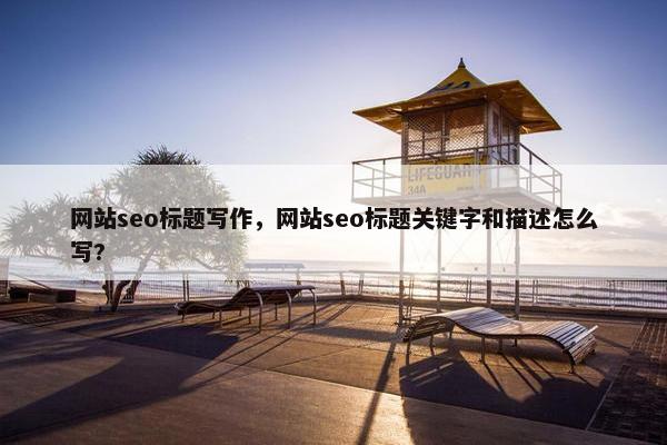 网站seo标题写作，网站seo标题关键字和描述怎么写?