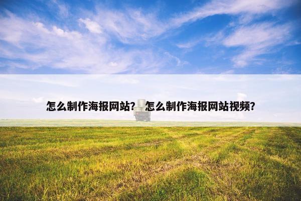 怎么制作海报网站？ 怎么制作海报网站视频？
