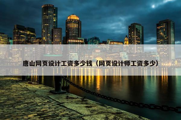 唐山网页设计工资多少钱（网页设计师工资多少）