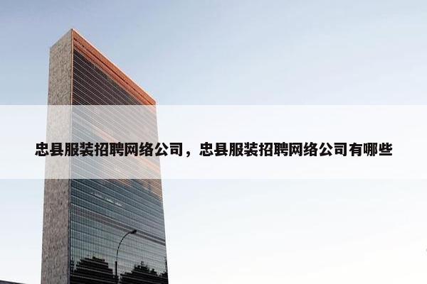 忠县服装招聘网络公司，忠县服装招聘网络公司有哪些