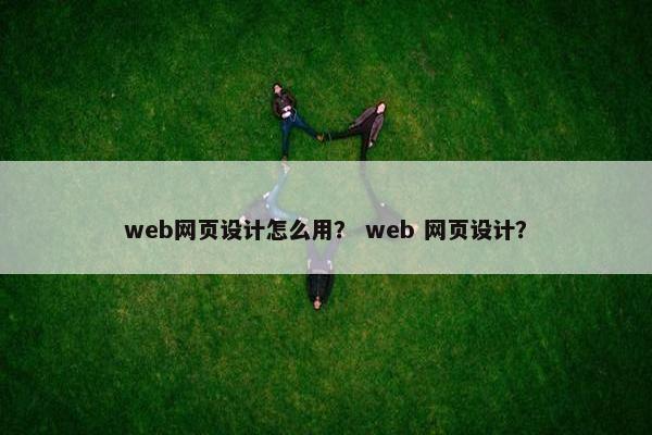 web网页设计怎么用？ web 网页设计？