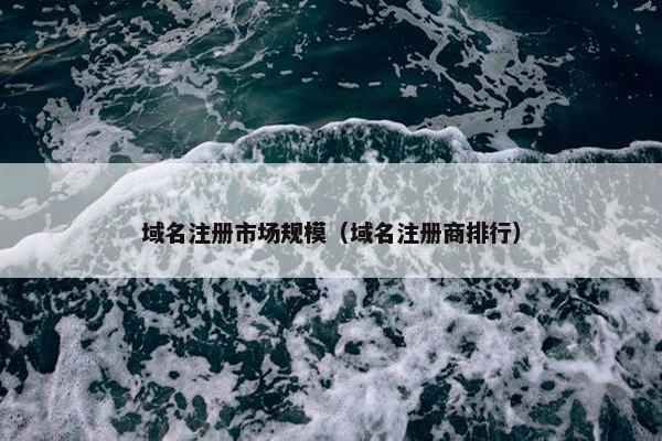 域名注册市场规模（域名注册商排行）