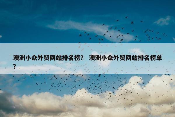澳洲小众外贸网站排名榜？ 澳洲小众外贸网站排名榜单？