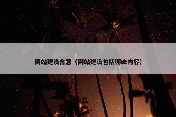 网站建设含意（网站建设包括哪些内容）