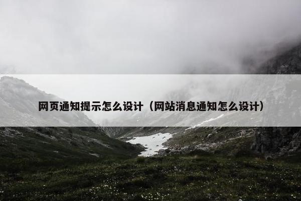 网页通知提示怎么设计（网站消息通知怎么设计）