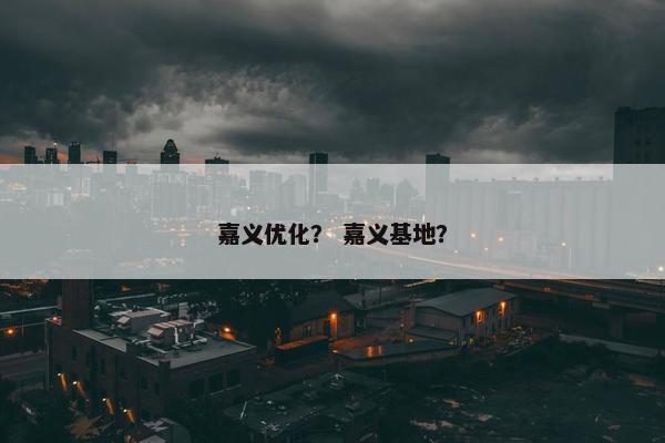 嘉义优化？ 嘉义基地？