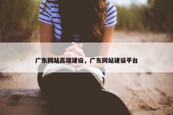 广东网站高端建设，广东网站建设平台