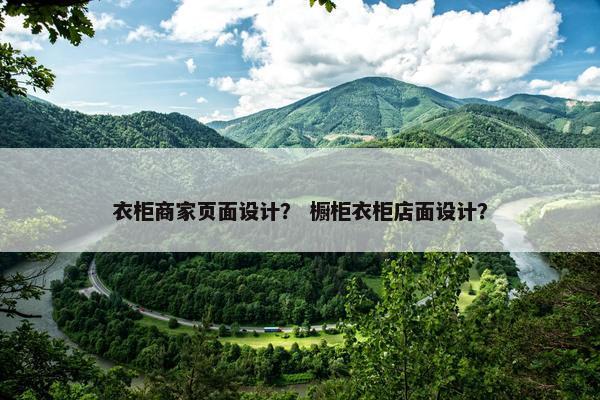 衣柜商家页面设计？ 橱柜衣柜店面设计？