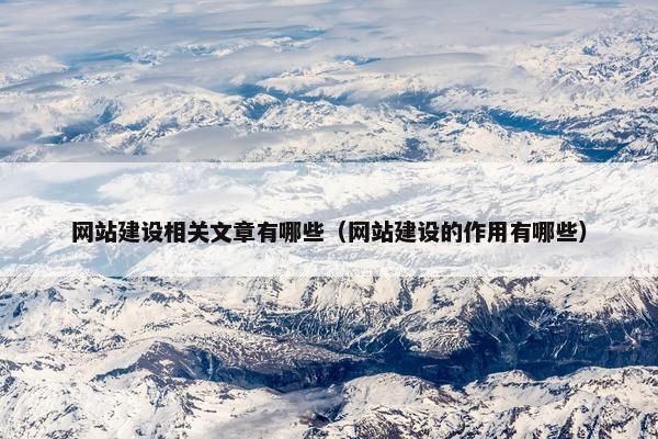 网站建设相关文章有哪些（网站建设的作用有哪些）