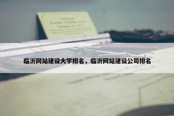 临沂网站建设大学排名，临沂网站建设公司排名