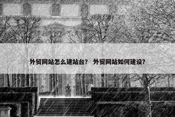 外贸网站怎么建站台？ 外贸网站如何建设？