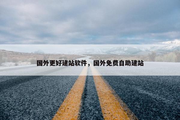 国外更好建站软件，国外免费自助建站