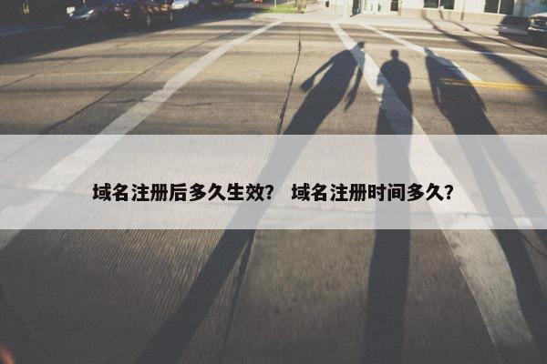 域名注册后多久生效？ 域名注册时间多久？