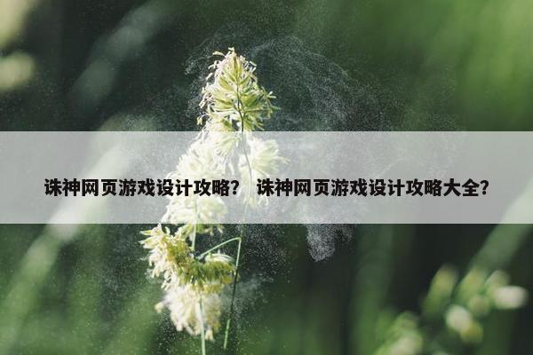 诛神网页游戏设计攻略？ 诛神网页游戏设计攻略大全？