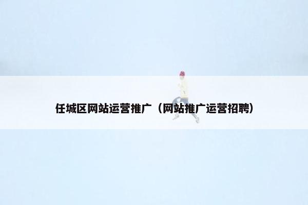 任城区网站运营推广（网站推广运营招聘）