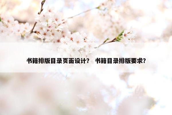 书籍排版目录页面设计？ 书籍目录排版要求？