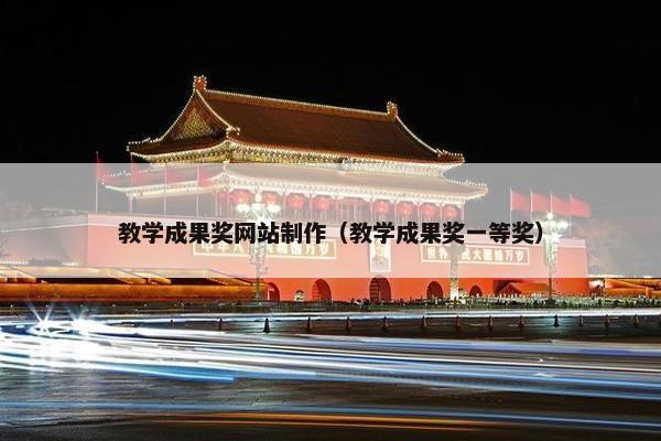 教学成果奖网站制作（教学成果奖一等奖）