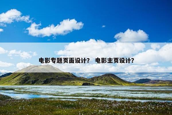 电影专题页面设计？ 电影主页设计？