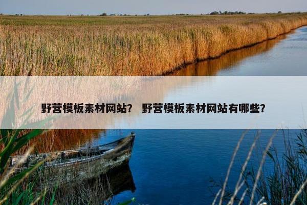野营模板素材网站？ 野营模板素材网站有哪些？