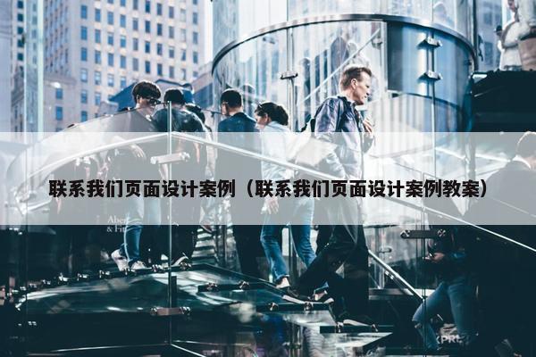 联系我们页面设计案例（联系我们页面设计案例教案）