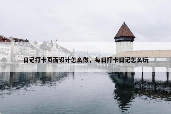 日记打卡页面设计怎么做，每日打卡日记怎么玩
