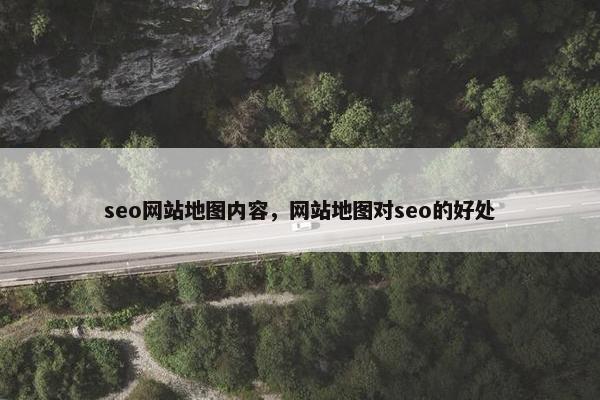 seo网站地图内容，网站地图对seo的好处