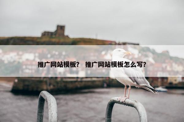 推广网站模板？ 推广网站模板怎么写？