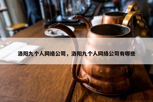 洛阳九个人网络公司，洛阳九个人网络公司有哪些