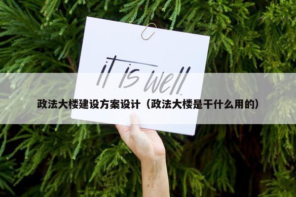 政法大楼建设方案设计（政法大楼是干什么用的）