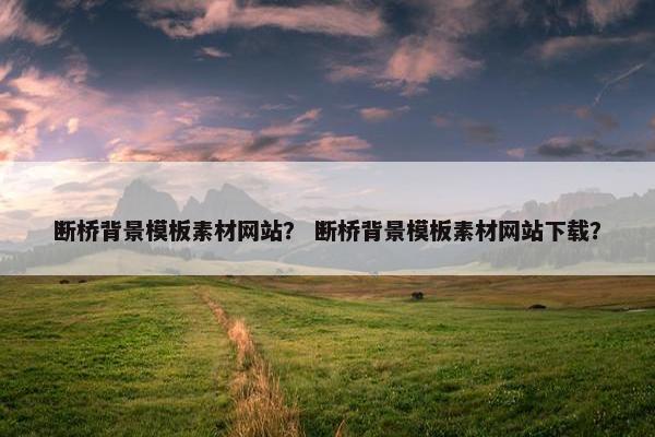 断桥背景模板素材网站？ 断桥背景模板素材网站下载？
