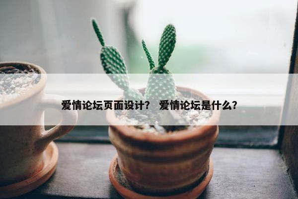 爱情论坛页面设计？ 爱情论坛是什么？