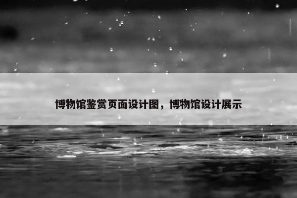 博物馆鉴赏页面设计图，博物馆设计展示