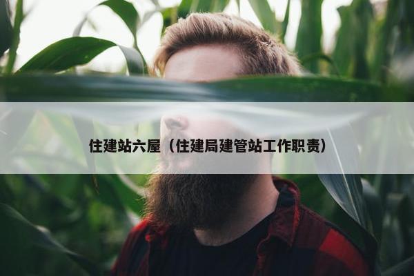 住建站六屋（住建局建管站工作职责）