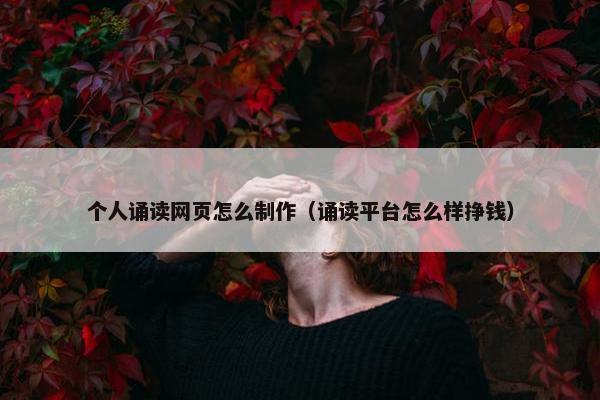 个人诵读网页怎么制作（诵读平台怎么样挣钱）