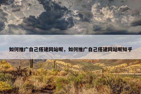 如何推广自己搭建网站呢，如何推广自己搭建网站呢知乎