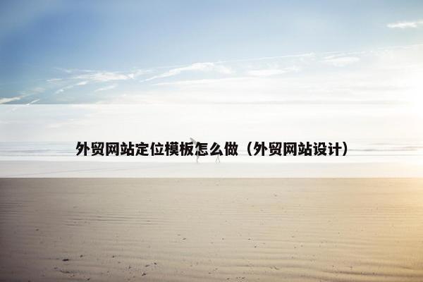 外贸网站定位模板怎么做（外贸网站设计）