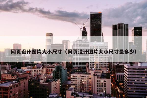 网页设计图片大小尺寸（网页设计图片大小尺寸是多少）